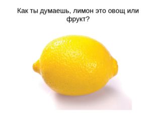 Как ты думаешь, лимон это овощ или фрукт? 