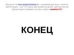 Заходите на www.igraypodrastay.ru – развивающие игры, занятия, презентации –