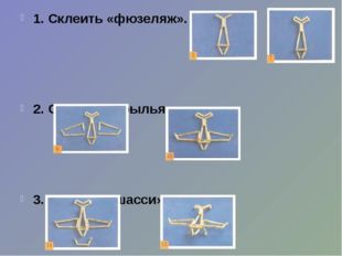 1. Склеить «фюзеляж». 2. Сделать «крылья». 3. Сделать «шасси». 