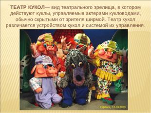 ТЕАТР КУКОЛ— вид театрального зрелища, в котором действуют куклы, управляемые
