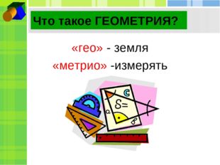 Что такое ГЕОМЕТРИЯ? «гео» - земля «метрио» -измерять 