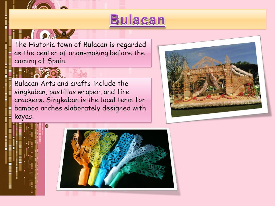 Bulacan The Historic town of Bulacan is regarded as the center of anon-making before the coming of Spain.